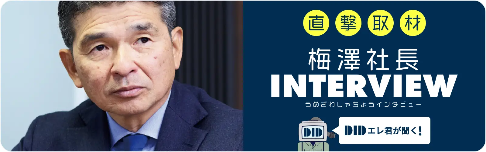 直撃取材 梅沢社長 INTERVIEW